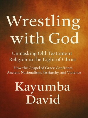 cover image of Wrestling with God  Unmasking Old Testament Religion in the Light of Christ How the Gospel of Grace Confronts Ancient Nationalism, Patriarchy, and Violence